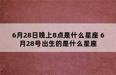 6月28日晚上8点是什么星座 6月28号出生的是什么星座